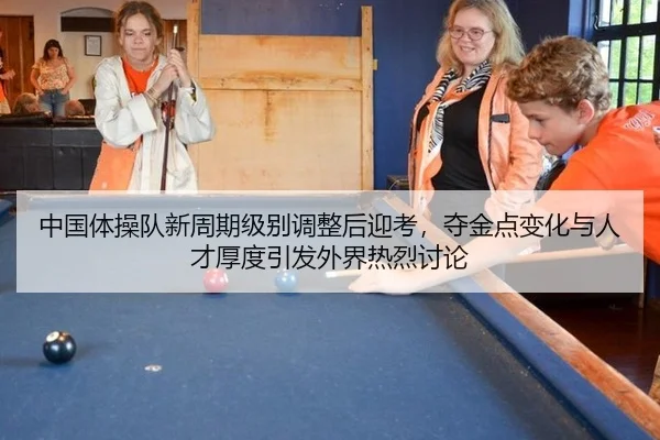 中国体操队新周期级别调整后迎考，夺金点变化与人才厚度引发外界热烈讨论